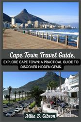 Cape Town South Africa Travel Guide 2025: Explore Cape Town, A Practical Guide to Discover Hidden Gems, Iconic Landmarks, and Unforgettable Experiences.