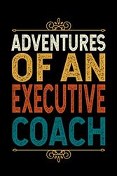 Adventures Of An EXECUTIVE COACH: Funny EXECUTIVE COACH Gift, 6*9, 100 pages, Blank Lined Coworker Notebook & Journal | Funny Gifts for Coworker ... | Funny Office Journals for EXECUTIVE COACH