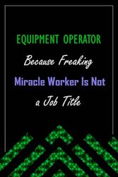 EQUIPMENT OPERATOR Because Freaking Miracle Worker Is Not a Job Title: A perfect appreciations lined notebook journal for men and women 6 *9 | 120 pages