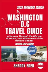WASHINGTON D.C TRAVEL GUIDE: A Journey Through the History, Museums, and Monuments of the Nation's Capital