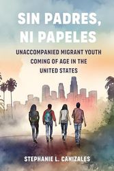 Sin Padres, Ni Papeles: Unaccompanied Migrant Youth Coming of Age in the United States