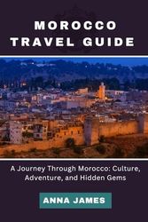Morocco Travel Guide: A Journey Through Morocco: Culture, Adventure, and Hidden Gems
