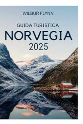 GUIDA TURISTICA NORVEGIA 2025: Scopri la terra dei fiordi, del sole di mezzanotte e dell'aurora boreale