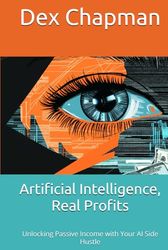 Artificial Intelligence, Real Profits: Unlocking Passive Income with Your AI Side Hustle