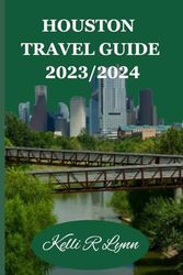 HOUSTON TRAVEL GUIDE 2023/2024: A well-explained guide to Houston's top hidden gem, treasures and attractions along with Comprehensive advice for first-timers