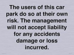 The users of this car park do so at their own risk. the management will not accept liability for ...