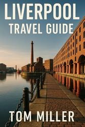 Liverpool Travel Guide: Discover the Best of Liverpool: Top Attractions, Hidden Gems, Local Tips & Historic Landmarks