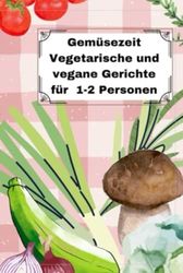 Gemüsezeit: Vegetarische und vegane Gerichte für 1-2 Personen