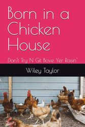 Born in a Chicken House: Don't Try N Git Bove Yer Rasin'