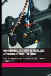 Introduzione alla Stampa 3D: Tecnologia, Applicazioni e Prospettive Future: menzioni specifiche alla stampante 3D Creality Ender 3 Pro