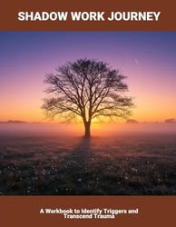 Shadow Work Journey: A Workbook To Identify Triggers And Transcend Trauma