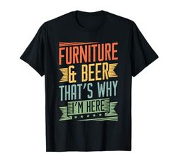 Furniture & beer - thats why Im here - Furniture Mover T-Shirt