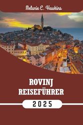ROVINJ REISEFÜHRER 2025: Erkunden Sie Istriens Juwel an der Adria mit lokalen Tipps, den besten Reiserouten, versteckten Orten, Karten und kulinarischen Höhepunkte.