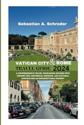 VATICAN CITY AND ROME TRAVEL GUIDE 2024: A Comprehensive Travel Companion Infused with Insider Tips, Historical Insights, and Cultural Marvels for an Unforgettable Journey