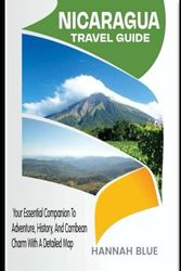 NICARAGUA TRAVEL GUIDE: Your Essential Companion To Adventure, History, And Caribbean Charm With A Detailed Map