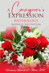 A Caregiver's Expression Anthology:: Mother's Day Edition Volume 2