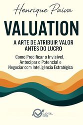 Valuation — A Arte de Atribuir Valor Antes do Lucro: Como Precificar o Invisível, Antecipar o Potencial e Negociar com Inteligência Estratégica