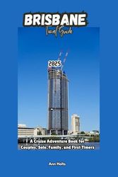 BRISBANE TRAVEL GUIDE 2025: A Cruise Adventure Book for Couples, Solo, Family, and First Timers