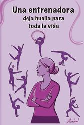 Cuaderno para entrenadora de Gimnasia Rítmica: Un regalo emotivo y útil para la mejor entrenadora del mundo