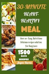 30- MINUTE HEART - HEALTHY MEALS: Over 80+ Easy, Nutritious Delicious recipes solution for Busy Lives