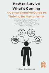 How to Survive What's Coming: A Comprehensive Guide to Thriving No Matter What