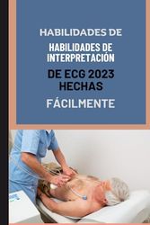 HABILIDADES DE INTERPRETACIÓN DE ECG 2023 HECHAS FÁCILMENTE: El ABC de la lectura, comprensión e interpretación de la tira de ritmo de ECG.
