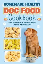 Homemade Healthy Dog Food: Cookbook for Nutritious House Made Meals and Treats: Dog Nutrition