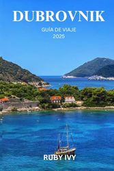 DUBROVNIK GUÍA DE VIAJE 2025: Descubra la belleza eterna y los secretos ocultos de la brillante joya del Adriático