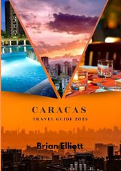 CARACAS TRAVEL GUIDE 2025: Discover the Heart of Venezuela – Culture, Cuisine, and Adventure Await