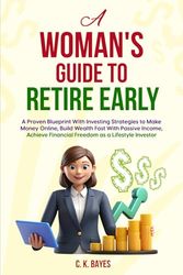 A Woman's Guide to Retire Early: A Proven Blueprint With Investing Strategies to Make Money Online, Build Wealth Fast With Passive Income, Achieve Financial Freedom as a LIfestyle Investor