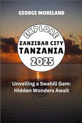EXPLORE ZANZIBAR CITY, TANZANIA: UNVEILING A SWAHILI GEM: HIDDEN WONDERS AWAIT