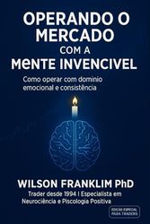 Operando o Mercado com a Mente Invencível: Como operar com domínio emocional e consistência
