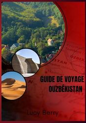 GUIDE DE VOYAGE OUZBÉKISTAN 2025: Ouzbékistan : là où les merveilles de l’ancienne route de la soie rencontrent les aventures des temps modernes