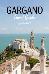 GARGANO TRAVEL GUIDE: A Journey Through Cliffs, Coves, and Ancient Villages