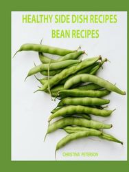 HEALTHY SIDE DISH RECIPES, BEAN RECIPES: 95 BEAN RECIPES, 22 TYPES OF BEANS, BEAN INFORMATION, HEALTH INFORMATION, SIDE DISH FOR MEALS