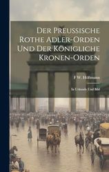 Der Preussische Rothe Adler-Orden Und Der Königliche Kronen-Orden: In Urkunde Und Bild