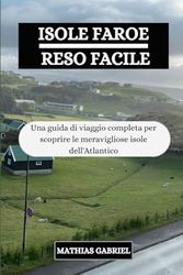 ISOLE FAROE RESO FACILE: Una guida di viaggio completa per scoprire le meravigliose isole dell'Atlantico