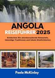 ANGOLA REISEFÜHRER 2025: Entdecken Sie atemberaubende Reiseziele, lebendige Traditionen und lokale Köstlichkeiten