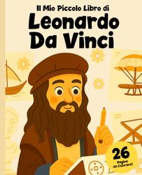 Leonardo da Vinci: Il Genio che Sognava il Futuro: Libro di Storia e da Colorare per Bambini