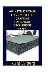 An Instructional Handbook for Crafting Handmade Deckle Edge Paper for Mixed Media, Sketching, and Invitations.