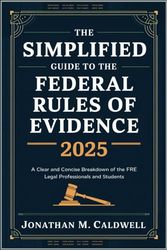 The Simplified Guide to the Federal Rules of Evidence 2025: A Clear and Concise Breakdown of the FRE for Legal Professionals and Students
