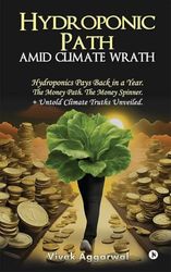 Hydroponic Path Amid Climate Wrath: Hydroponics Pays Back in a Year. The Money Path. The Money Spinner. + Untold Climate Truths Unveiled