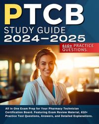 PTCB Study Guide 2024-2025: All in One Exam Prep for Your Pharmacy Technician Certification Board. Featuring Exam Review Material, 610+ Practice Test Questions, Answers, and Detailed Explanations.