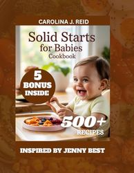 SOLID STARTS FOR BABIES COOKBOOK: Nourishing your Baby’s First Year [INSPIRED BY JENNY BEST]