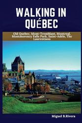 Québec Travel Guide 2024-2025: A Self-Guided Walking Tour for Satisfactory Experiences on Your Adventure to Canada's Largest Province (6 Walks - 120 Stops)