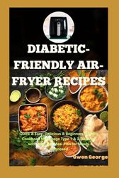 Diabetic-Friendly Air-Fryer Recipes: Quick & Easy, Delicious & Beginners Healthy Cookbook to Manage Type 1 & 2 Diabetes with a 28-Day Meal Plan for Newly Diagnosed