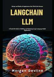 LangChain LLM: A Hands-On Guide to Building and Deploying Large Language Model Applications
