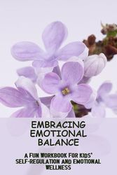 Embracing Emotional Balance: A Fun Workbook For Kids' Self-Regulation And Emotional Wellness