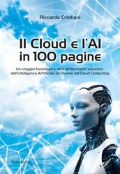 Il Cloud e L'AI in 100 pagine: Un viaggio tecnologico nelle affascinanti soluzioni dell'intelligenza Artificiale nel mondo del Cloud Computing