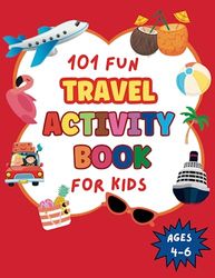 101 Fun Travel Activity Book for Kids Ages 4-6: Perfect for Road trips and Family Vacations, Fun and Challenging activities for kids 4, 5, 6 including ... Dot-to-Dot and more. Perfect gift for kids